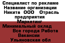 Специалист по рекламе › Название организации ­ Никита, ООО › Отрасль предприятия ­ Маркетинг › Минимальный оклад ­ 35 000 - Все города Работа » Вакансии   . Ульяновская обл.,Барыш г.